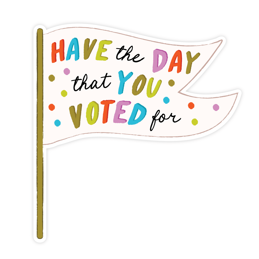 Have The Day That You Voted For Sticker - Pretty by Her - handmade locally in Cambridge, Ontario